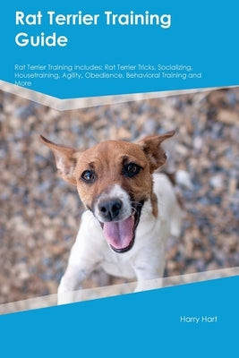 Rat Terrier Training Guide Rat Terrier Training Includes: Rat Terrier Tricks, Socializing, Housetraining, Agility, Obedience, Behavioral Training, and Paperback Desert Thrust Ltd