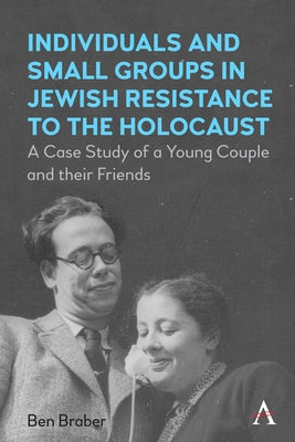 Individuals and Small Groups in Jewish Resistance to the Holocaust: A Case Study of a Young Couple and Their Friends Paperback Anthem Press