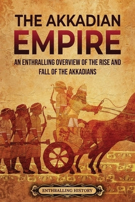 The Akkadian Empire: An Enthralling Overview of the Rise and Fall of the Akkadians Paperback Enthralling History