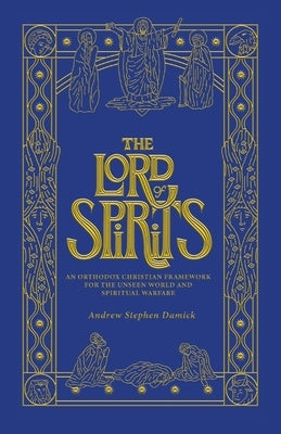 The Lord of Spirits: An Orthodox Christian Framework for the Unseen World and Spiritual Warfare Paperback Ancient Faith Publishing