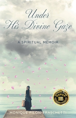 Under His Divine Gaze: A Spiritual Memoir by Pilon-Fraschetti, Monique