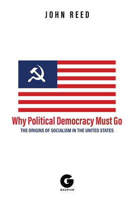 Why Political Democracy Must Go: The Origins of Socialism in the United States Paperback Gaudium Publishing