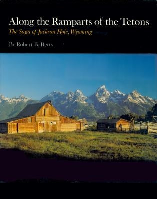 Along the Ramparts of the Tetons: The Saga of Jackson Hole, Wyoming University Press of Colorado