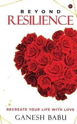 Beyond Resilience: Recreate Your Life With Love Paperback Notion Press