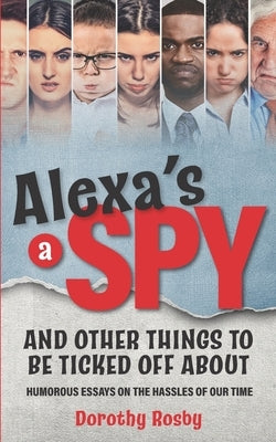Alexa's a Spy and Other Things to Be Ticked off About: Humorous Essays on the Hassles of Our Time Paperback Unhinged Press