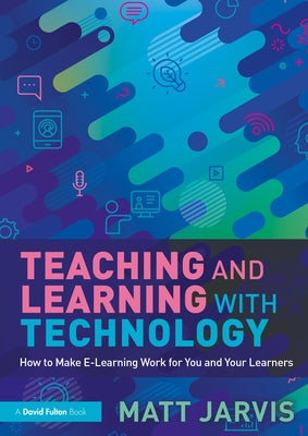 Teaching and Learning with Technology: How to Make E-Learning Work for You and Your Learners Paperback Routledge