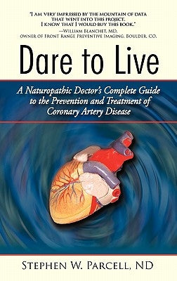 Dare to Live: A Naturopathic Doctor's Complete Guide to the Prevention and Treatment of Coronary Artery Disease Paperback iUniverse