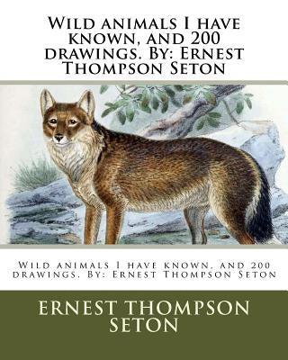 Wild Animals I Have Known, and 200 Drawings. by: Ernest Thompson Seton Paperback Createspace Independent Publishing Platform