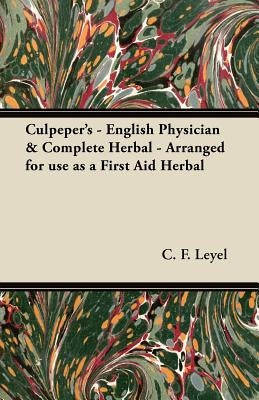 Culpeper's - English Physician & Complete Herbal - Arranged for use as a First Aid Herbal by Leyel, C. F.