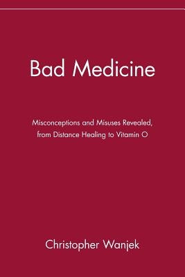 Bad Medicine: Misconceptions and Misuses Revealed, from Distance Healing to Vitamin O Paperback Wiley