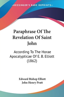Paraphrase Of The Revelation Of Saint John: According To The Horae Apocalypticae Of E. B. Elliott (1862) Paperback Kessinger Publishing