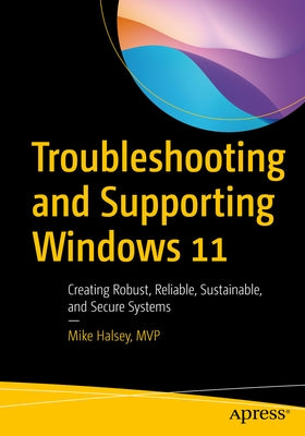 Troubleshooting and Supporting Windows 11: Creating Robust, Reliable, Sustainable, and Secure Systems Paperback Apress