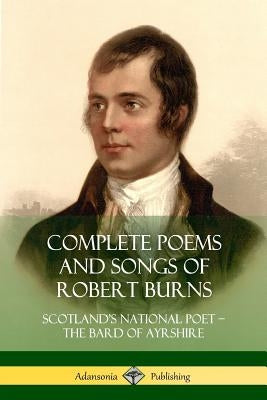 Complete Poems and Songs of Robert Burns: Scotland's National Poet - the Bard of Ayrshire Paperback Lulu.com