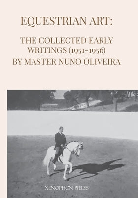 Equestrian Art: The Early Writings (1951-1956) of Master Nuno Oliveira Paperback Xenophon Press LLC