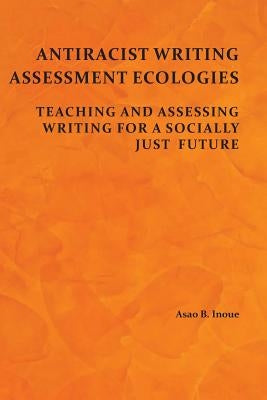 Antiracist Writing Assessment Ecologies: Teaching and Assessing Writing for a Socially Just Future Paperback Parlor Press