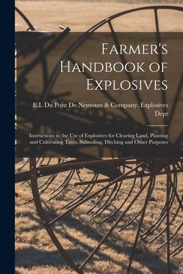 Farmer's Handbook of Explosives: Instructions in the Use of Explosives for Clearing Land, Planting and Cultivating Trees, Subsoiling, Ditching and Oth Paperback Legare Street Press
