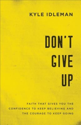 Don't Give Up: Faith That Gives You the Confidence to Keep Believing and the Courage to Keep Going Paperback Baker Books
