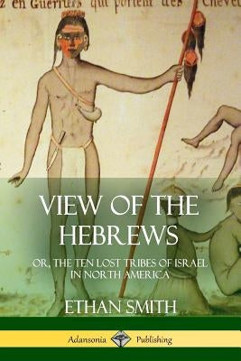 View of the Hebrews: or, The Ten Lost Tribes of Israel in North America Paperback Lulu.com