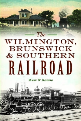 The Wilmington, Brunswick & Southern Railroad Paperback History Press
