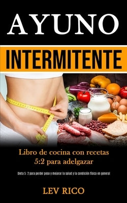 Ayuno Intermitente: Libro de cocina con recetas 5:2 para adelgazar (Dieta 5: 2 para perder peso y mejorar la salud y la condición física e by Rico, Lev