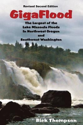 GigaFlood: The Largest of the Lake Missoula Floods In Northwest Oregon and Southwest Washington Paperback Gigaflood.com