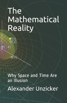 The Mathematical Reality: Why Space and Time Are an Illusion Paperback Independently Published