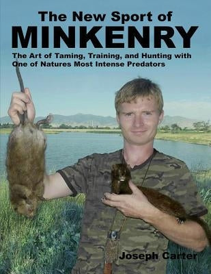 The New Sport of Minkenry: The Art of Taming, Training, and Hunting with One of Nature's Most Intense Predators Paperback Createspace Independent Publishing Platform