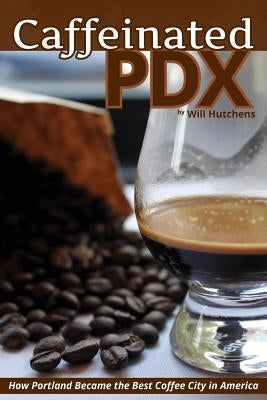Caffeinated PDX: How Portland Became the Best Coffee City in America Paperback HFC Media
