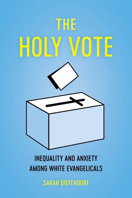 The Holy Vote: Inequality and Anxiety Among White Evangelicals Paperback University of California Press