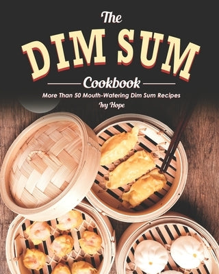 The Dim Sum Cookbook: More Than 50 Mouth-Watering Dim Sum Recipes Paperback Independently Published