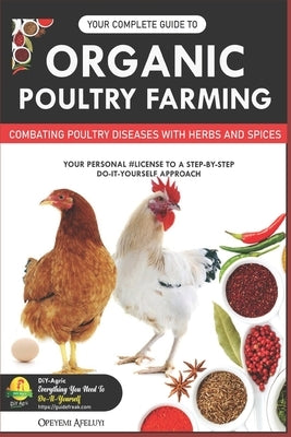 Your Complete Guide to Organic Poultry Farming: Using Herbs and Spices to Replace Harmful Antibiotics Paperback Independently Published