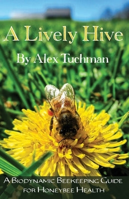 A Lively Hive, A Biodynamic Beekeeping Guide for Honeybee Health: A Biodynamic Beekeeping Guide for Honeybee Health Paperback Homestead Press