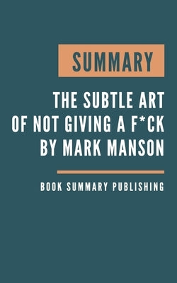 Summary: The subtle art of not giving a f*ck - A Counterintuitive Approach to Living a Good Life by Mark Manson Paperback Independently Published