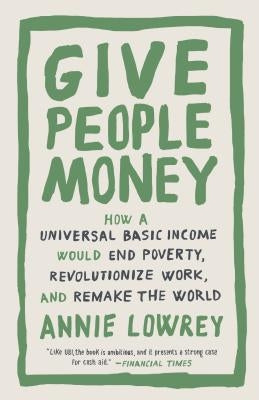 Give People Money: How a Universal Basic Income Would End Poverty, Revolutionize Work, and Remake the World Crown Publishing Group (NY)
