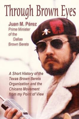 Through Brown Eyes: A Short History of the Dallas Brown Berets Organization and the Chicano Movement from my Point of View Paperback Createspace Independent Publishing Platform
