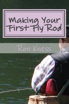 Making Your First Fly Rod: A Step-By-Step Illustrated Guide to Building a Fly Rod Paperback Createspace Independent Publishing Platform
