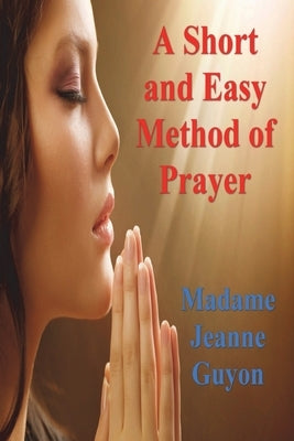 A Short and Easy Method of Prayer by Guyon, Madame Jeanne