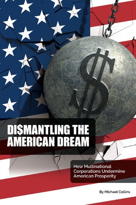 Dismantling the American Dream: How Multinational Corporations Undermine American Prosperity Paperback Business Expert Press