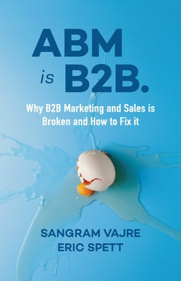 ABM Is B2B.: Why B2B Marketing and Sales Is Broken and How to Fix It Paperback Ideapress Publishing