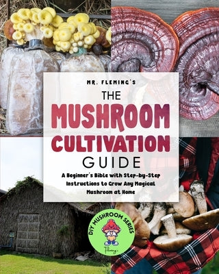 The Mushroom Cultivation Guide: A Beginner's Bible with Step-by-Step Instructions to Grow Any Magical Mushroom at Home Paperback Stephen Fleming