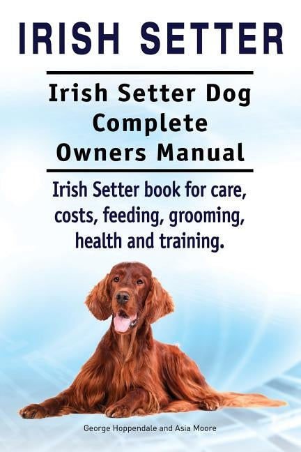 Irish Setter. Irish Setter Dog Complete Owners Manual. Irish Setter book for care, costs, feeding, grooming, health and training. Paperback Imb Publishing Irish Setter