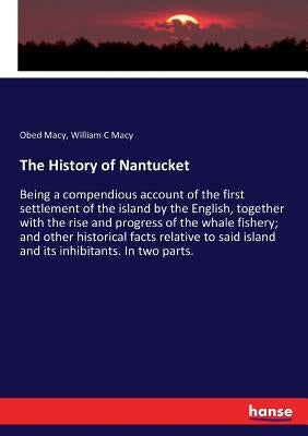 The History of Nantucket: Being a compendious account of the first settlement of the island by the English, together with the rise and progress Paperback Hansebooks