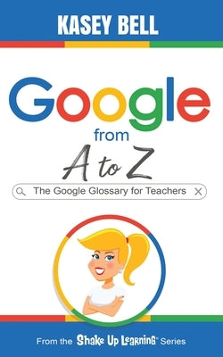 Google from A to Z: The Google Glossary for Teachers Paperback Shake Up Learning LLC