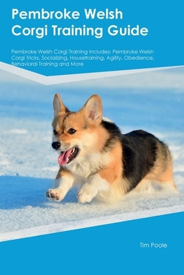 Pembroke Welsh Corgi Training Guide Pembroke Welsh Corgi Training Includes: Pembroke Welsh Corgi Tricks, Socializing, Housetraining, Agility, Obedienc Paperback Desert Thrust Ltd