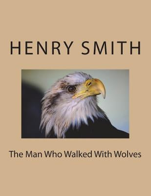 The Man Who Walked With Wolves Paperback Createspace Independent Publishing Platform