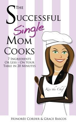 The Successful Single Mom Cooks!: 7 Ingredients or Less, On Your Table in 20 Minutes Paperback Honoree Enterprises Publishing