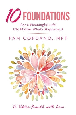 10 Foundations for a Meaningful Life (No Matter What's Happened) by Cordano Mft, Pam
