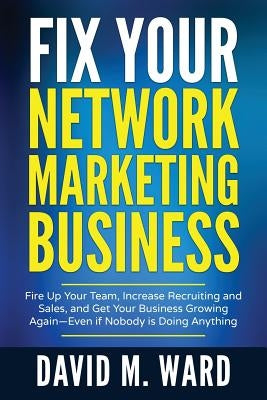 Fix Your Network Marketing Business: Fire Up Your Team, Increase Recruiting and Sales, and Get Your Business Growing Again-Even If Nobody Is Doing Any Paperback Createspace Independent Publishing Platform