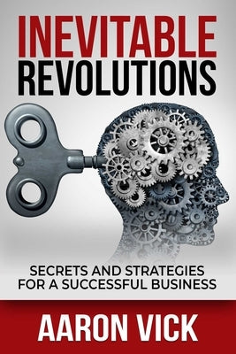 Inevitable Revolutions: Secrets and Strategies for a Successful Business by Vick, Aaron