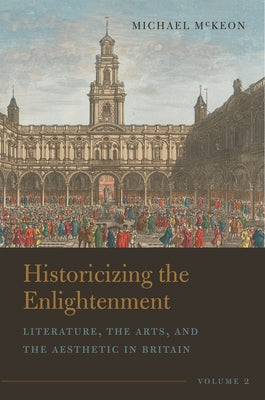 Historicizing the Enlightenment, Volume 2: Literature, the Arts, and the Aesthetic in Britain by McKeon, Michael
